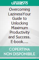 Overcoming LazinessYour Guide to Unlocking Maximum Productivity and Success. E-book. Formato EPUB ebook