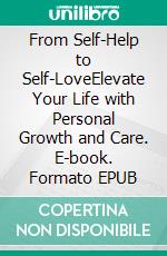 From Self-Help to Self-LoveElevate Your Life with Personal Growth and Care. E-book. Formato EPUB ebook