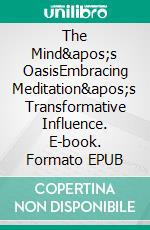 The Mind&apos;s OasisEmbracing Meditation&apos;s Transformative Influence. E-book. Formato EPUB ebook