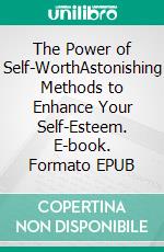 The Power of Self-WorthAstonishing Methods to Enhance Your Self-Esteem. E-book. Formato EPUB ebook