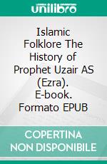 Islamic Folklore The History of Prophet Uzair AS (Ezra). E-book. Formato EPUB