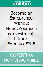 Become an Entrepreneur Without MoneyYour idea is investment. E-book. Formato EPUB ebook