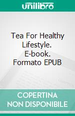 Tea For Healthy Lifestyle. E-book. Formato EPUB ebook