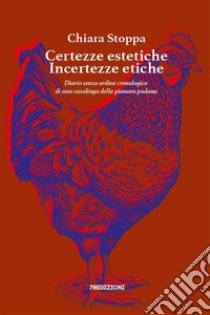 Certezze estetiche Incertezze eticheDiario senza ordine cronologico di una casalinga della pianura padana. E-book. Formato EPUB ebook di Chiara Stoppa