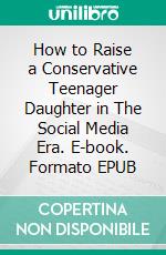 How to Raise a Conservative Teenager Daughter in The Social Media Era. E-book. Formato EPUB ebook