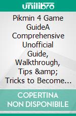 Pikmin 4 Game GuideA Comprehensive Unofficial Guide, Walkthrough, Tips &amp; Tricks to Become a Professional Player. E-book. Formato EPUB ebook