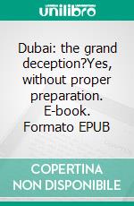 Dubai: the grand deception?Yes, without proper preparation. E-book. Formato EPUB ebook