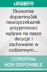 Ekonomia dopaminyJak neuroprzekaznik przyjemnosci wplywa na nasze decyzje i zachowanie w codziennym zyciu. E-book. Formato EPUB ebook di Stefano Calicchio