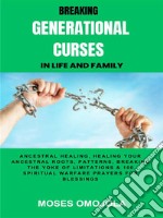 Breaking Generational Curses In Life And Family: Ancestral Healing, Healing Your Ancestral Roots, Patterns, Breaking The Yoke Of Limitations &amp; 100 Spiritual Warfare Prayers For Release Of Detained Blessings. E-book. Formato EPUB ebook