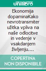 Ekonomija dopaminaKako nevrotransmiter užitka vpliva na naše odlocitve in vedenje v vsakdanjem življenju. E-book. Formato EPUB ebook