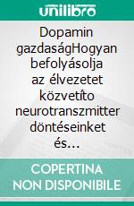 Dopamin gazdaságHogyan befolyásolja az élvezetet közvetíto neurotranszmitter döntéseinket és viselkedésünket a mindennapi életben. E-book. Formato EPUB ebook di Stefano Calicchio