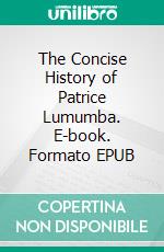 The Concise History of Patrice Lumumba. E-book. Formato EPUB ebook