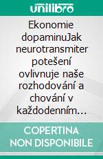 Ekonomie dopaminuJak neurotransmiter potešení ovlivnuje naše rozhodování a chování v každodenním živote. E-book. Formato EPUB