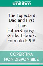 The Expectant Dad and First Time Father&apos;s Guide. E-book. Formato EPUB ebook