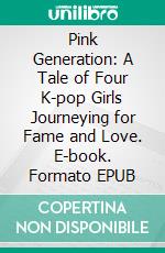 Pink Generation: A Tale of Four K-pop Girls Journeying for Fame and Love. E-book. Formato EPUB ebook