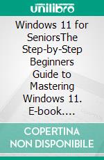 Windows 11 for SeniorsThe Step-by-Step Beginners Guide to Mastering Windows 11. E-book. Formato EPUB ebook