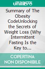 Summary of The Obesity CodeUnlocking the Secrets of Weight Loss (Why Intermittent Fasting Is the Key to Controlling Your Weight) | A Guide To Dr. Jason Fung's Book. E-book. Formato EPUB ebook di Tina Evans