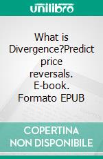 What is Divergence?Predict price reversals. E-book. Formato EPUB ebook