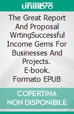 The Great Report And Proposal WrtingSuccessful Income Gems For Businesses And Projects. E-book. Formato EPUB ebook di Owolabi Dosunmu