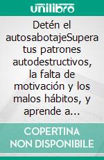 Detén el autosabotajeSupera tus patrones autodestructivos, la falta de motivación y los malos hábitos, y aprende a liberar tu verdadero potencial para alcanzar tus metas y lograr tus objetivos.. E-book. Formato EPUB ebook di Sebastian Mills