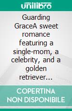 Guarding GraceA sweet romance featuring a single-mom, a celebrity, and a golden retriever puppy. E-book. Formato EPUB ebook