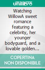 Watching WillowA sweet romance featuring a celebrity, her younger bodyguard, and a lovable golden retriever. E-book. Formato EPUB ebook di Ann Omasta