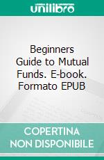 Beginners Guide to Mutual Funds. E-book. Formato EPUB ebook