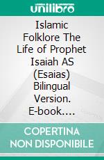 Islamic Folklore The Life of Prophet Isaiah AS (Esaias) Bilingual Version. E-book. Formato EPUB ebook di Muhammad Hamzah Sakura Ryuki