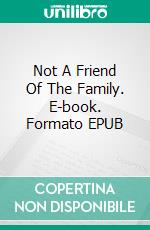 Not A Friend Of The Family. E-book. Formato EPUB ebook