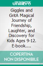 Giggles and GritA Magical Journey of Friendship, Laughter, and Discovery for Kids Ages 9-12. E-book. Formato EPUB ebook di Ella Summers