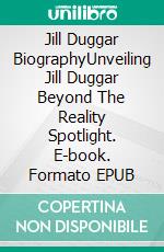 Jill Duggar BiographyUnveiling Jill Duggar Beyond The Reality Spotlight. E-book. Formato EPUB ebook di Tina Evans