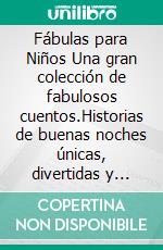 Fábulas para Niños Una gran colección de fabulosos cuentos.Historias de buenas noches únicas, divertidas y relajantes, capaces de transmitir muchos valores y despertar el interés por la lectura.. E-book. Formato EPUB ebook