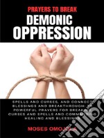 Prayers To Break Demonic Oppression, Spells And Curses, And Connect Blessings And Breakthrough: 70 Powerful Prayers For Breaking Curses And Spells And Commanding Healing And Blessings. E-book. Formato EPUB ebook