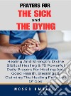 Prayers For The Sick And The Dying, Healing And Strength: Divine Biblical Healing &amp; 75 Powerful Daily Prayers For Healing And Good Health, Blessings &amp; Claiming The Healing Promises Of God. E-book. Formato EPUB ebook