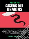 Prayers For Casting Out Demons, Breaking Demonic Curses And Spell: 100 Powerful Prayers And Declarations For Stopping Demonic Attacks And Commanding Favors And Blessings In Your Life. E-book. Formato EPUB ebook