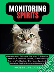 Monitoring Spirits: Overcoming Spiritual Combat & Attacks, Marine & Familiar Spirits, 75 Powerful Prayers To Destroy Demonic Spirits & Receive Divine Favor & Blessings. E-book. Formato EPUB ebook di Moses Omojola