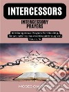 Intercessors Intercessory Prayers: 100 Dangerous Prayers For Healing, Financial Miracles And Breakthrough In Your Life. E-book. Formato EPUB ebook