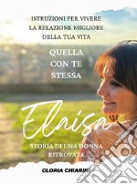 Elaisa, storia di una donna ritrovataIstruzioni per vivere la relazione migliore della tua vita: quella con te stessa. E-book. Formato EPUB ebook