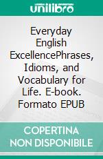 Everyday English ExcellencePhrases, Idioms, and Vocabulary for Life. E-book. Formato EPUB ebook di Ranjot Singh Chahal