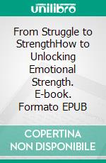 From Struggle to StrengthHow to Unlocking Emotional Strength. E-book. Formato EPUB ebook di Ranjot Singh Chahal