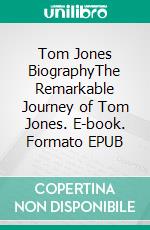 Tom Jones BiographyThe Remarkable Journey of Tom Jones. E-book. Formato EPUB ebook di Tina Evans