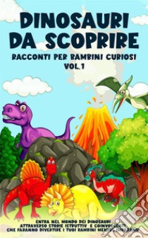 Dinosauri da scoprire, Racconti per bambini curiosi Vol.1Entra nel mondo dei dinosauri attraverso storie istruttive e coinvolgenti, che faranno divertire i tuoi bambini mentre imparano