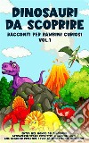 Dinosauri da scoprire, Racconti per bambini curiosi Vol.1Entra nel mondo dei dinosauri attraverso storie istruttive e coinvolgenti, che faranno divertire i tuoi bambini mentre imparano". E-book. Formato EPUB ebook di Meravigliose Storie