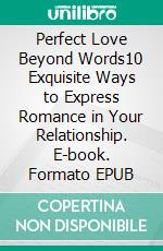 Perfect Love Beyond Words10 Exquisite Ways to Express Romance in Your Relationship. E-book. Formato EPUB ebook di Amanpreet Kaur