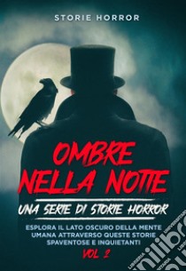 Ombre nella notte: una serie di storie horror  Vol.2Esplora il lato oscuro della mente umana attraverso queste storie spaventose e inquietanti. E-book. Formato EPUB ebook di Horror Storie