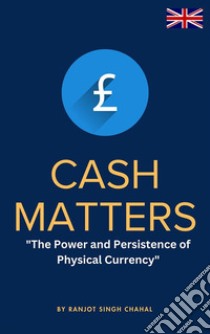 Cash Matters: The Power and Persistence of Physical Currency. E-book. Formato EPUB ebook di Ranjot Singh Chahal