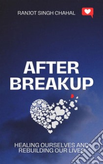 After Breakup: Healing Ourselves and Rebuilding Our Lives. E-book. Formato EPUB ebook di Ranjot Singh Chahal