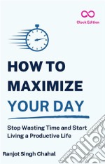 How to Maximize Your DayStop Wasting Time and Start Living a Productive Life. E-book. Formato EPUB ebook