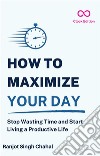 How to Maximize Your DayStop Wasting Time and Start Living a Productive Life. E-book. Formato EPUB ebook