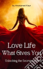 Love Life: What Gives You - Unlocking the Secrets of Self. E-book. Formato EPUB ebook